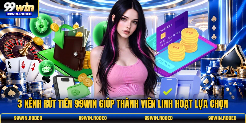 3 kênh rút tiền 99WIN giúp thành viên linh hoạt lựa chọn